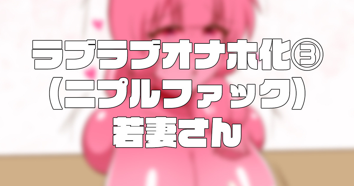 ラブラブオナホ化3（ニプルファック） 若妻さん | クリアマナプラム